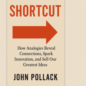 Shortcut: How Analogies Reveal Connections, Spark Innovation, and Sell Our Greatest Ideas by John Pollack