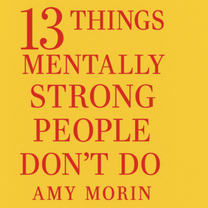 13 Things Mentally Strong People Don’t Do by Amy Morin