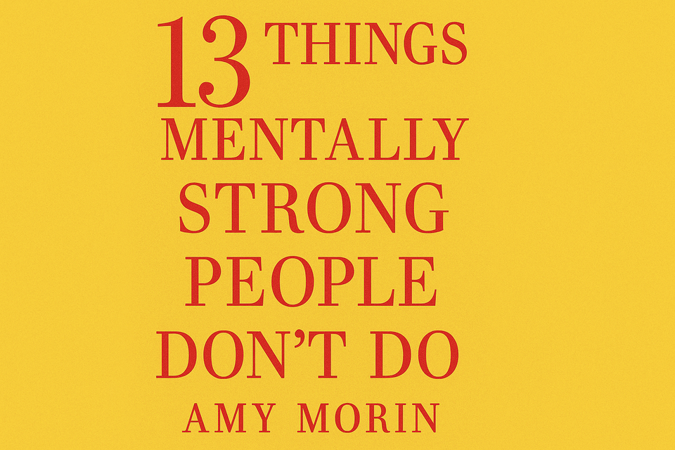 13 Things Mentally Strong People Don’t Do by Amy Morin