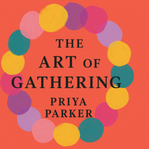 The Art of Gathering by Priya Parker