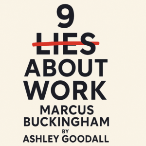 9 Lies About Work by Marcus Buckingham and Ashley Goodall