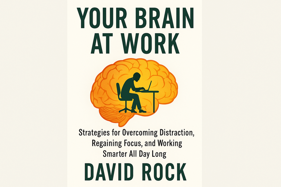 Your Brain at Work Strategies for Overcoming Distraction, Regaining Focus, and Working Smarter All Day Long by David Rock