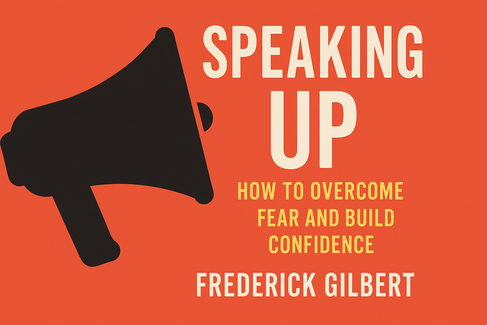 Speaking Up: How to Overcome Fear and Build Confidence by Frederick Gilbert