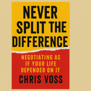 Never Split the Difference: Negotiating As If Your Life Depended On It by Chris Voss