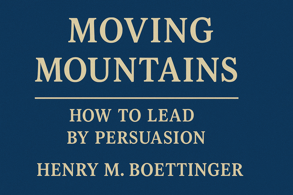 Moving Mountains: How to Lead by Persuasion by Henry Boettinger