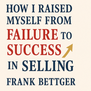 How I Raised Myself from Failure to Success in Selling by Frank Bettger