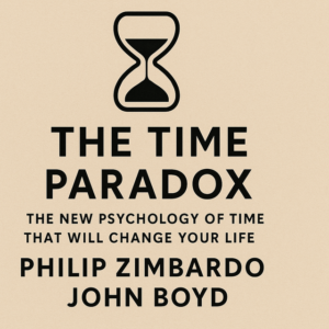 The Time Paradox: The New Psychology of Time That Will Change Your Life by Philip Zimbardo and John Boyd