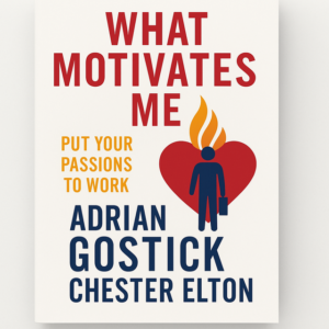 What Motivates Me: Put Your Passions to Work by Adrian Gostick and Chester Elton