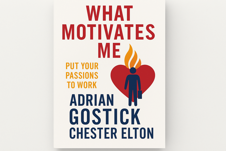 What Motivates Me: Put Your Passions to Work by Adrian Gostick and Chester Elton