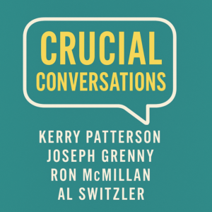 Crucial Conversations by Kerry Patterson, Joseph Grenny, Ron McMillan, and Al Switzler