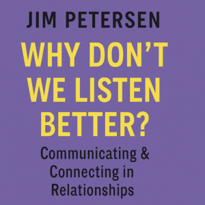 Why Don’t We Listen Better? by Jim Petersen