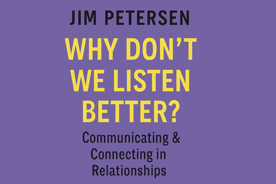 Why Don’t We Listen Better? by Jim Petersen
