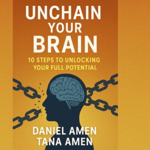 Unchain Your Brain: 10 Steps to Unlocking Your Full Potential by Daniel Amen and Tana Amen