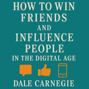 How to Win Friends and Influence People in the Digital Age by Dale Carnegie Training