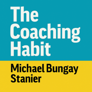 The Coaching Habit by Michael Bungay Stanier
