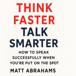 Think Faster, Talk Smarter: How to Speak Successfully When You're Put on the Spot by Matt Abrahams