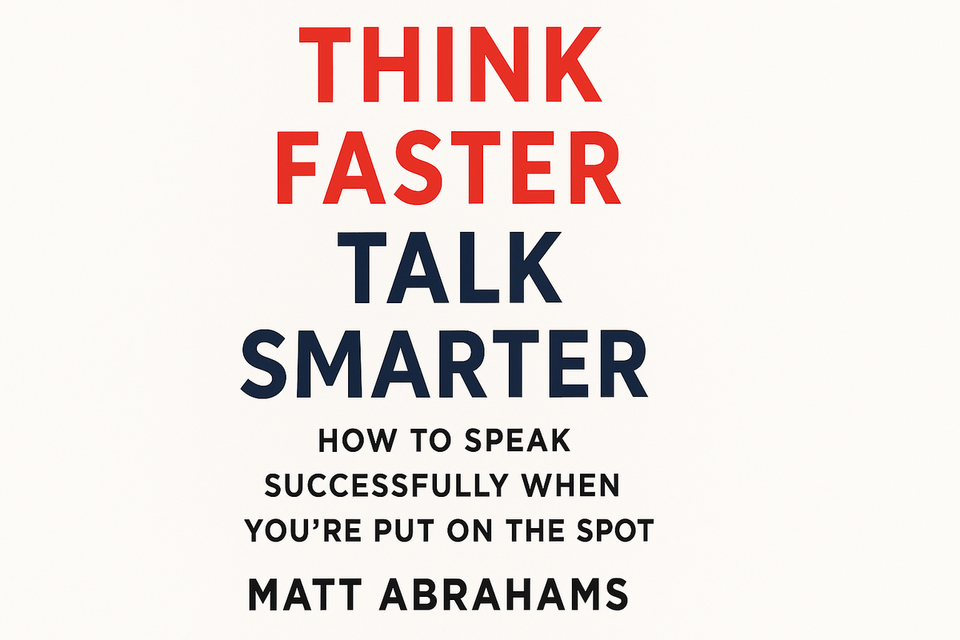 Think Faster, Talk Smarter: How to Speak Successfully When You're Put on the Spot by Matt Abrahams