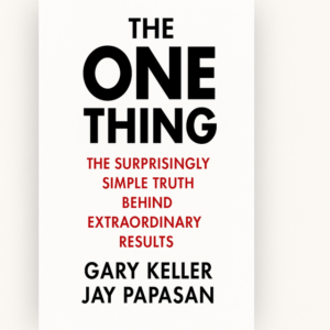 The One Thing The Surprisingly Simple Truth Behind Extraordinary Results by Gary Keller and Jay Papasan