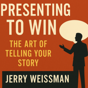 Presenting to Win: The Art of Telling Your Story by Jerry Weissman