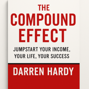 The Compound Effect: Jumpstart Your Income, Your Life, Your Success by Darren Hardy