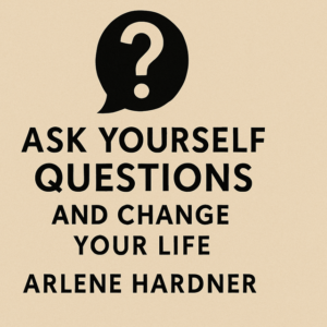 Ask Yourself Questions and Change Your Life by Arlene Hardner