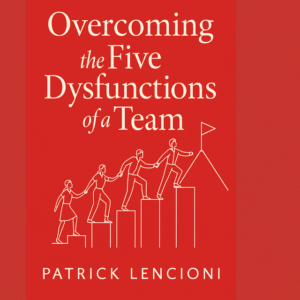 Overcoming The Five Disfunctions of a Team by Patrick Lencioni