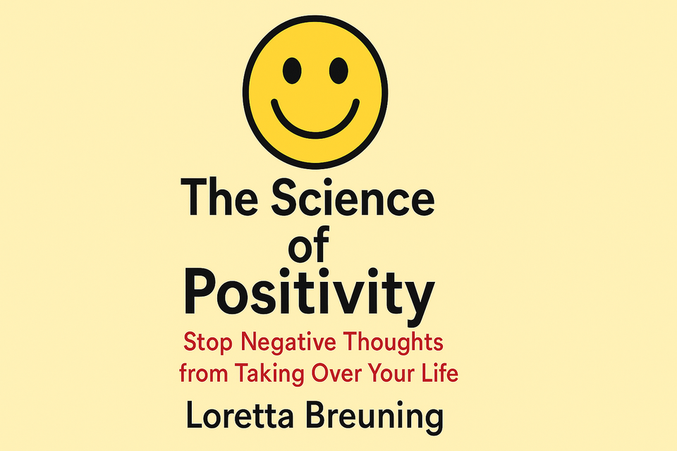 The Science of Positivity: Stop Negative Thoughts from Taking Over Your Life by Loretta Breuning