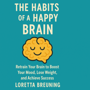 The Habits of a Happy Brain: Retrain Your Brain to Boost Your Mood, Lose Weight, and Achieve Success by Loretta Breuning