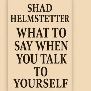 What to Say When You Talk to Yourself by Shad Helmstetter