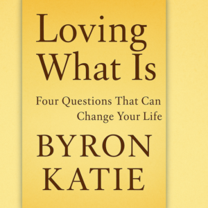 Loving What Is: Four Questions That Can Change Your Life by Byron Katie