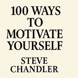 100 Ways to Motivate Yourself by Steve Chandler