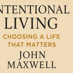 Intentional Living Choosing a Life That Matters by John Maxwell