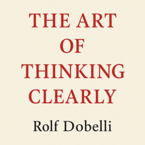 The Art of Thinking Clearly by Rolf Dobelli