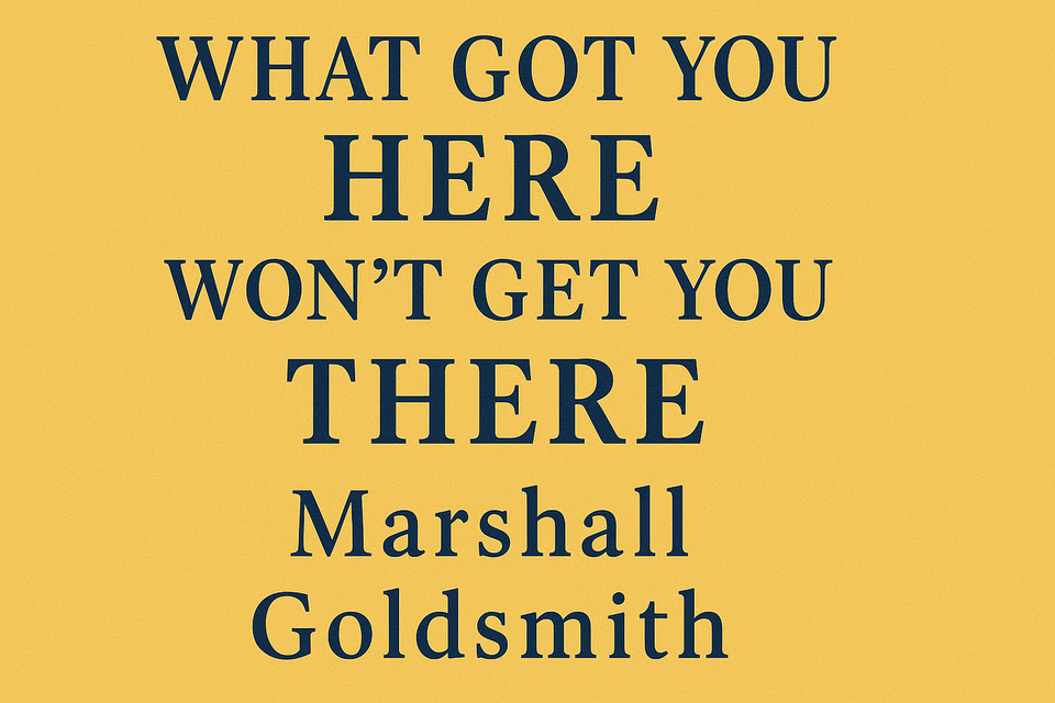 What Got You Here Won’t Get You There by Marshall Goldsmith