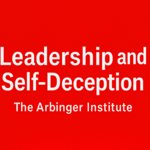 Leadership and Self-Deception by The Arbinger Institute