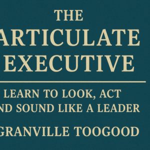 The Articulate Executive: Learn to Look, Act, and Sound Like a Leader by Granville Toogood